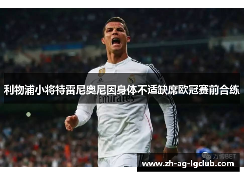 利物浦小将特雷尼奥尼因身体不适缺席欧冠赛前合练