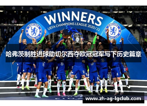 哈弗茨制胜进球助切尔西夺欧冠冠军写下历史篇章