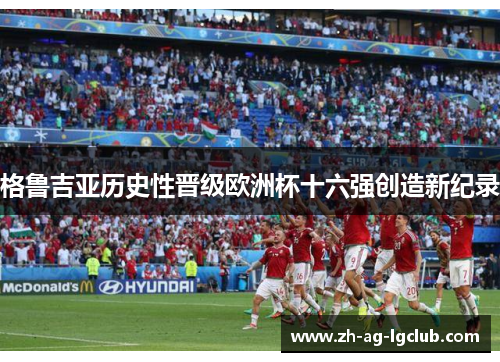 格鲁吉亚历史性晋级欧洲杯十六强创造新纪录