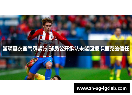 曼联更衣室气氛紧张 球员公开承认未能回报卡里克的信任