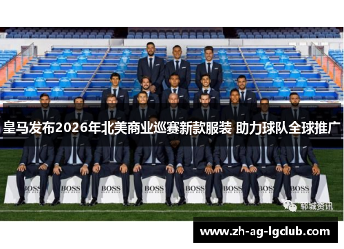 皇马发布2026年北美商业巡赛新款服装 助力球队全球推广