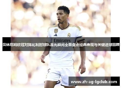 贝林厄姆欧冠对阵比利时球队高光瞬间全面盘点经典表现与关键进球回顾 贝林厄姆欧冠对阵比利时球队高光瞬间全面盘点经典表现与关键进球回顾