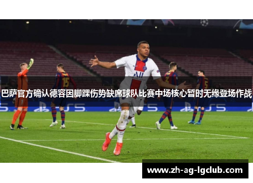 巴萨官方确认德容因脚踝伤势缺席球队比赛中场核心暂时无缘登场作战 巴萨官方确认德容因脚踝伤势缺席球队比赛中场核心暂时无缘登场作战