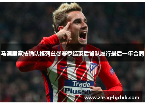 马德里竞技确认格列兹曼赛季结束后留队履行最后一年合同