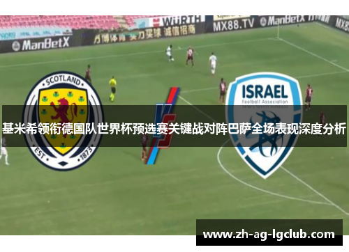 基米希领衔德国队世界杯预选赛关键战对阵巴萨全场表现深度分析