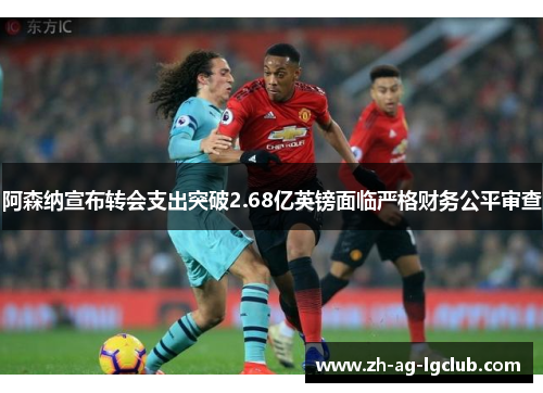 阿森纳宣布转会支出突破2.68亿英镑面临严格财务公平审查 阿森纳宣布转会支出突破2.68亿英镑面临严格财务公平审查