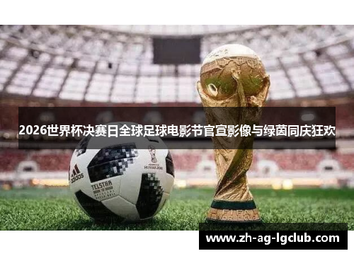2026世界杯决赛日全球足球电影节官宣影像与绿茵同庆狂欢 2026世界杯决赛日全球足球电影节官宣影像与绿茵同庆狂欢