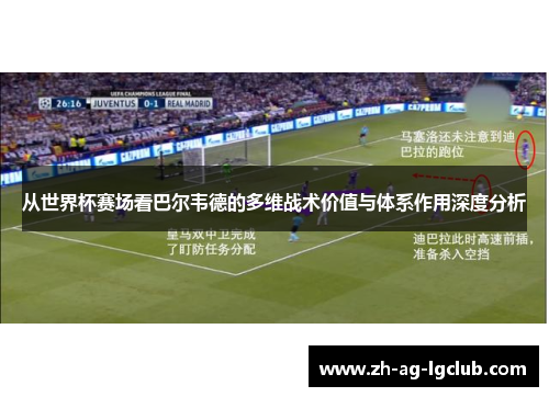从世界杯赛场看巴尔韦德的多维战术价值与体系作用深度分析 从世界杯赛场看巴尔韦德的多维战术价值与体系作用深度分析