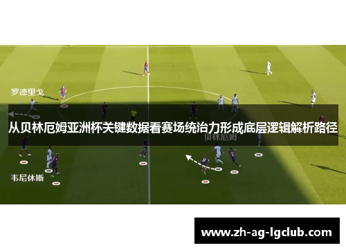 从贝林厄姆亚洲杯关键数据看赛场统治力形成底层逻辑解析路径 从贝林厄姆亚洲杯关键数据看赛场统治力形成底层逻辑解析路径