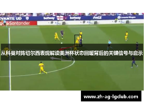 从科曼对阵切尔西表现解读美洲杯状态回暖背后的关键信号与启示 从科曼对阵切尔西表现解读美洲杯状态回暖背后的关键信号与启示