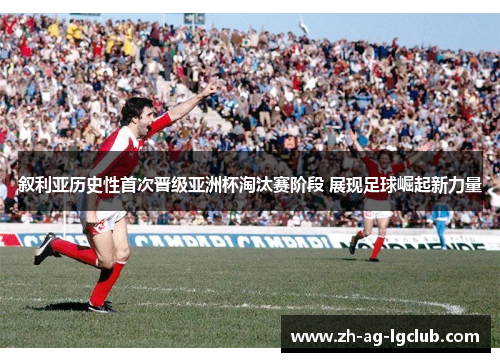 叙利亚历史性首次晋级亚洲杯淘汰赛阶段 展现足球崛起新力量 叙利亚历史性首次晋级亚洲杯淘汰赛阶段 展现足球崛起新力量