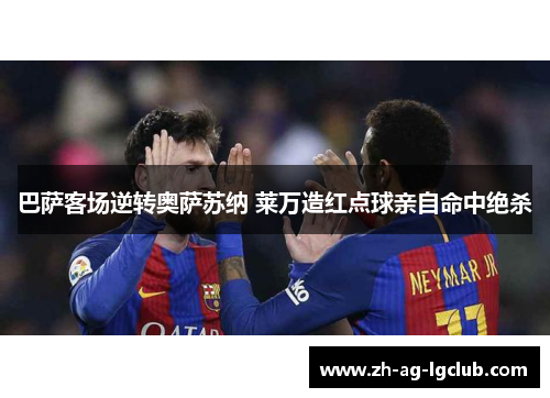 巴萨客场逆转奥萨苏纳 莱万造红点球亲自命中绝杀 巴萨客场逆转奥萨苏纳 莱万造红点球亲自命中绝杀