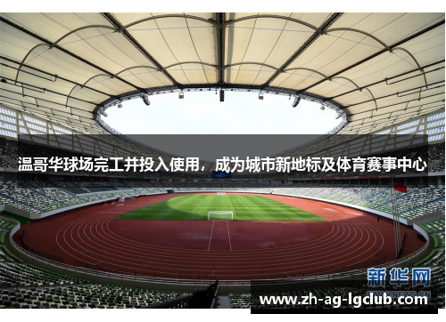 温哥华球场完工并投入使用,成为城市新地标及体育赛事中心 温哥华球场完工并投入使用,成为城市新地标及体育赛事中心