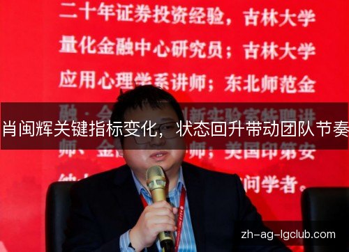 肖闽辉关键指标变化,状态回升带动团队节奏 肖闽辉关键指标变化,状态回升带动团队节奏
