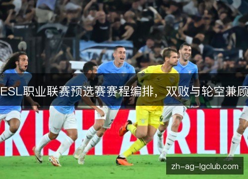 ESL职业联赛预选赛赛程编排,双败与轮空兼顾 ESL职业联赛预选赛赛程编排,双败与轮空兼顾